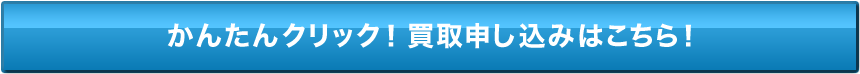 かんたんクリック！買取申し込みはこちら！