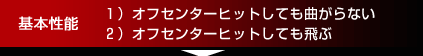 基本性能 1)オフセンターヒットしても曲がらない 2)オフセンターヒットしても飛ぶ