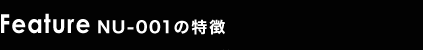 Feature NU-001の特徴